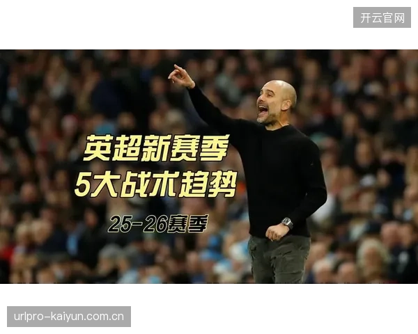 赛季战术趋势显示，中路快速渗透已成主流，传统慢节奏组织减少。